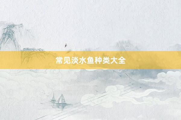 常见淡水鱼种类大全