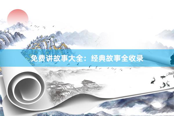 免费讲故事大全：经典故事全收录